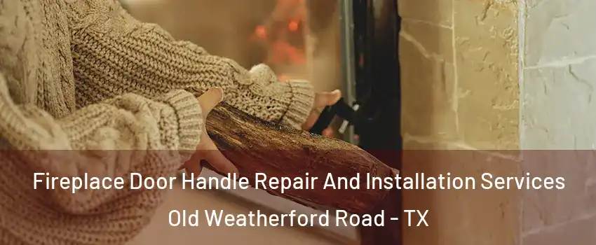 Fireplace Door Handle Repair And Installation Services Old Weatherford Road - TX