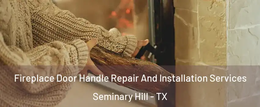 Fireplace Door Handle Repair And Installation Services Seminary Hill - TX