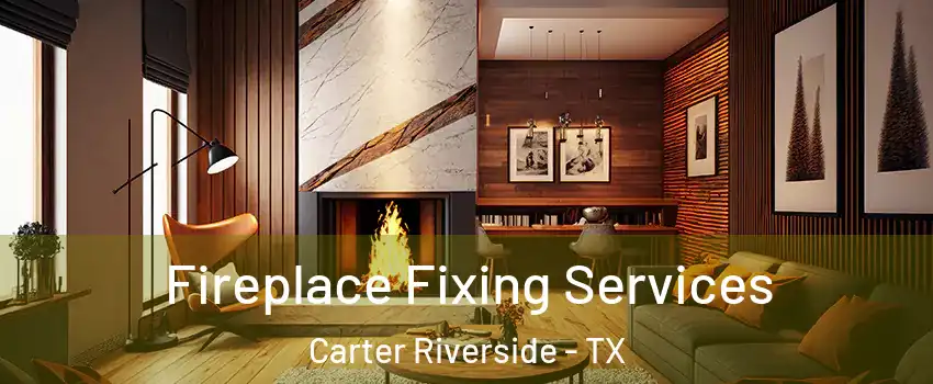 Fireplace Fixing Services Carter Riverside - TX