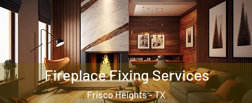 Fireplace Fixing Services Frisco Heights - TX