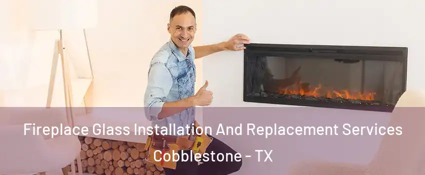 Fireplace Glass Installation And Replacement Services Cobblestone - TX