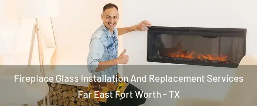 Fireplace Glass Installation And Replacement Services Far East Fort Worth - TX