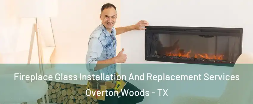 Fireplace Glass Installation And Replacement Services Overton Woods - TX