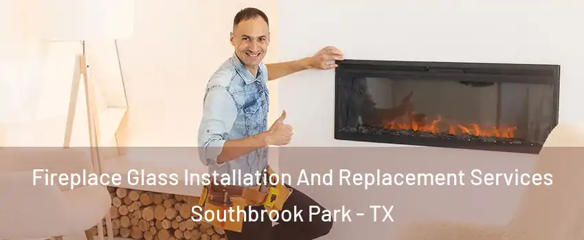 Fireplace Glass Installation And Replacement Services Southbrook Park - TX