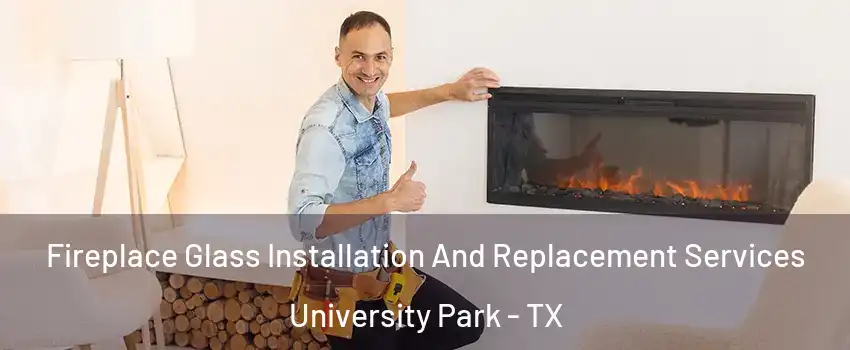 Fireplace Glass Installation And Replacement Services University Park - TX