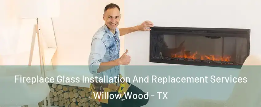 Fireplace Glass Installation And Replacement Services Willow Wood - TX