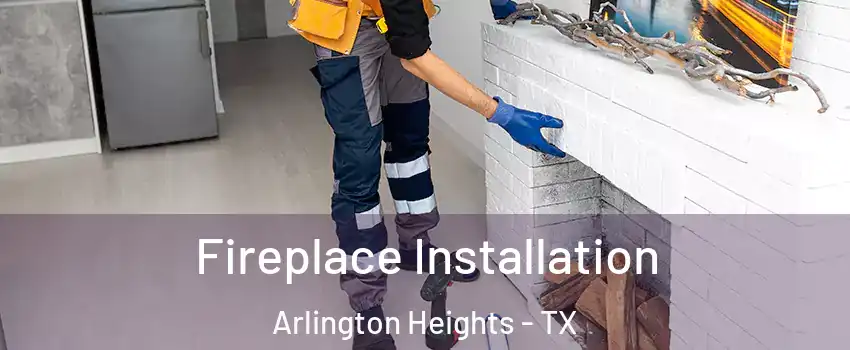 Fireplace Installation Arlington Heights - TX