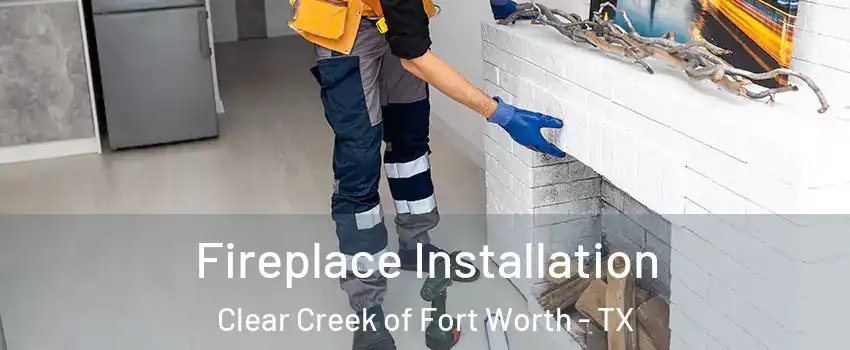 Fireplace Installation Clear Creek of Fort Worth - TX