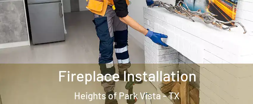 Fireplace Installation Heights of Park Vista - TX