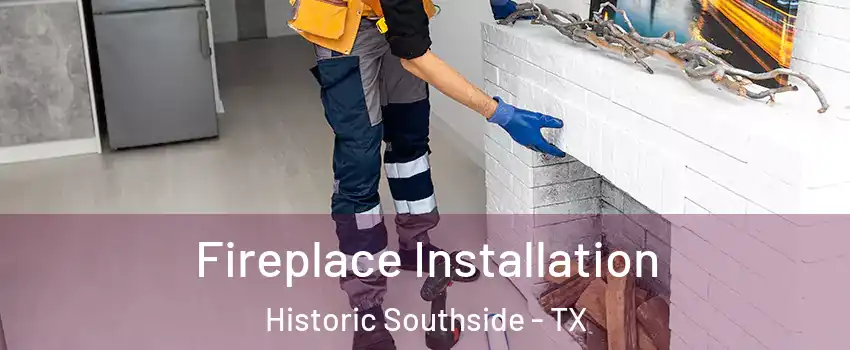 Fireplace Installation Historic Southside - TX