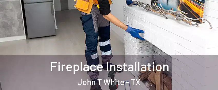 Fireplace Installation John T White - TX