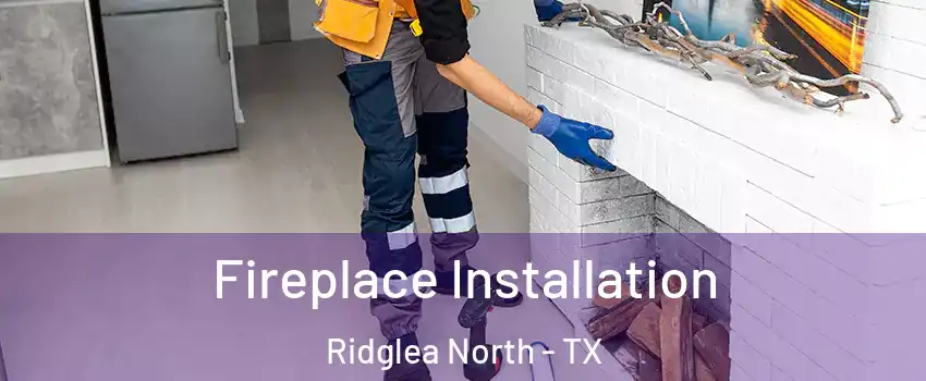 Fireplace Installation Ridglea North - TX