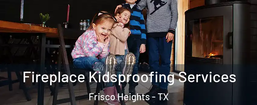 Fireplace Kidsproofing Services Frisco Heights - TX