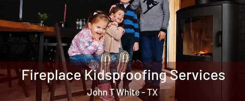 Fireplace Kidsproofing Services John T White - TX