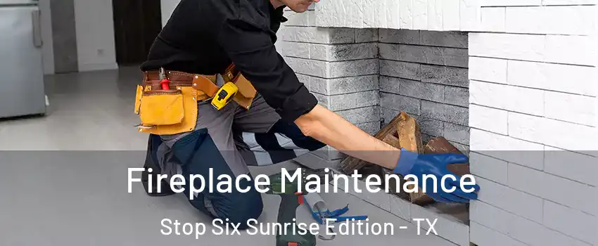 Fireplace Maintenance Stop Six Sunrise Edition - TX