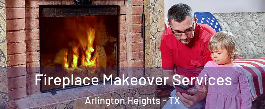 Fireplace Makeover Services Arlington Heights - TX