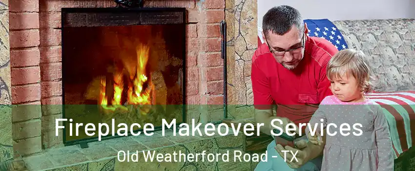 Fireplace Makeover Services Old Weatherford Road - TX