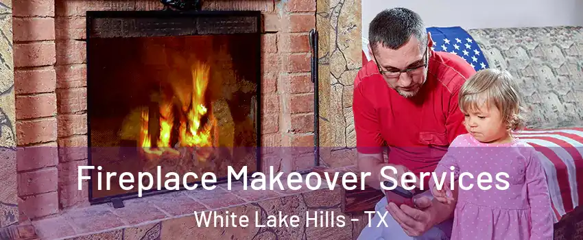 Fireplace Makeover Services White Lake Hills - TX