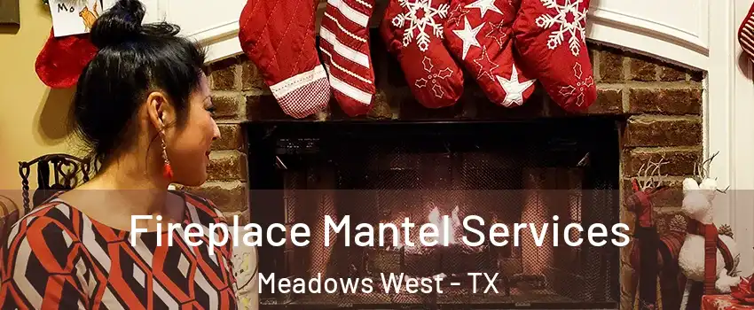 Fireplace Mantel Services Meadows West - TX