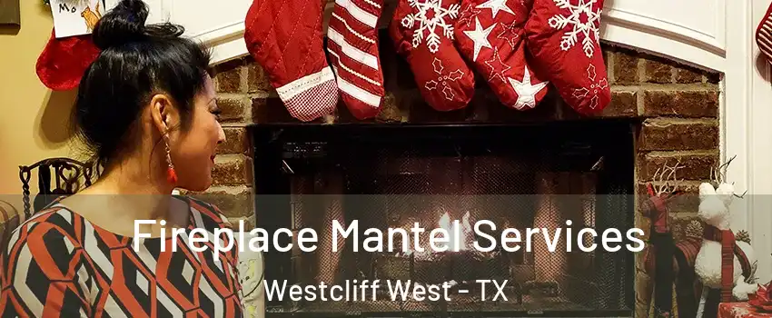 Fireplace Mantel Services Westcliff West - TX