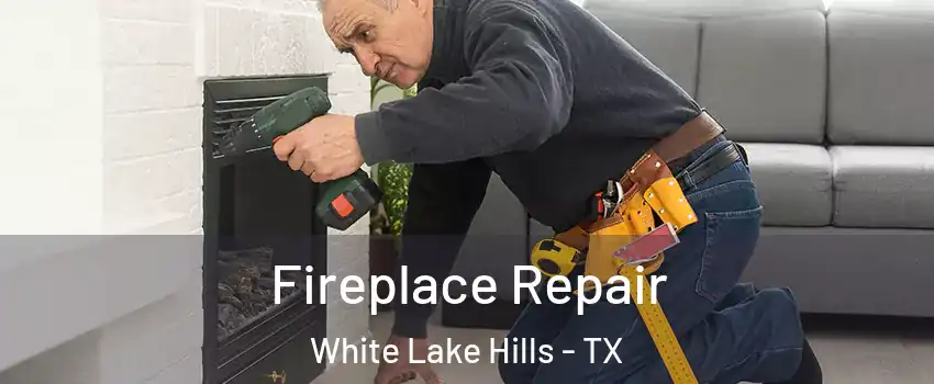 Fireplace Repair White Lake Hills - TX