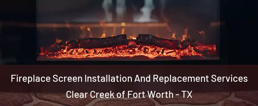 Fireplace Screen Installation And Replacement Services Clear Creek of Fort Worth - TX