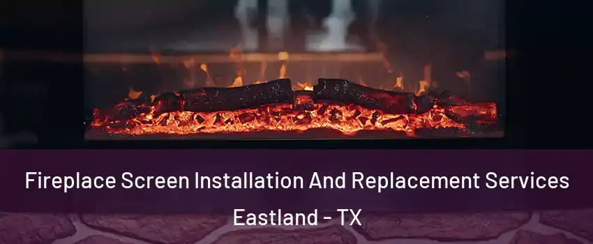 Fireplace Screen Installation And Replacement Services Eastland - TX