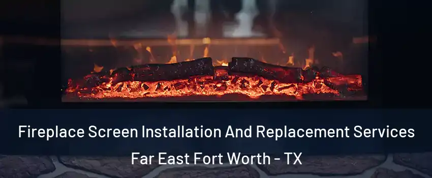 Fireplace Screen Installation And Replacement Services Far East Fort Worth - TX