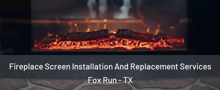 Fireplace Screen Installation And Replacement Services Fox Run - TX