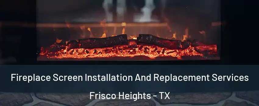 Fireplace Screen Installation And Replacement Services Frisco Heights - TX