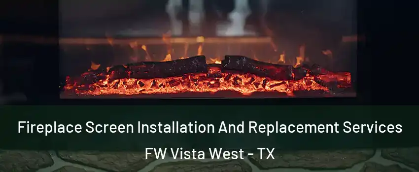 Fireplace Screen Installation And Replacement Services FW Vista West - TX