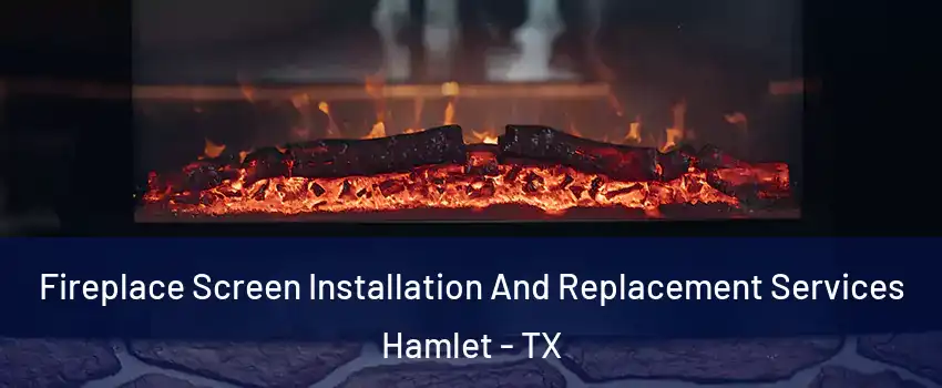 Fireplace Screen Installation And Replacement Services Hamlet - TX