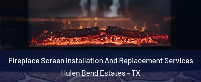 Fireplace Screen Installation And Replacement Services Hulen Bend Estates - TX