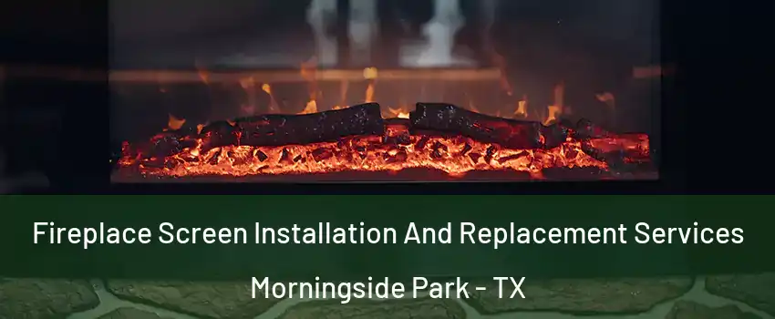 Fireplace Screen Installation And Replacement Services Morningside Park - TX