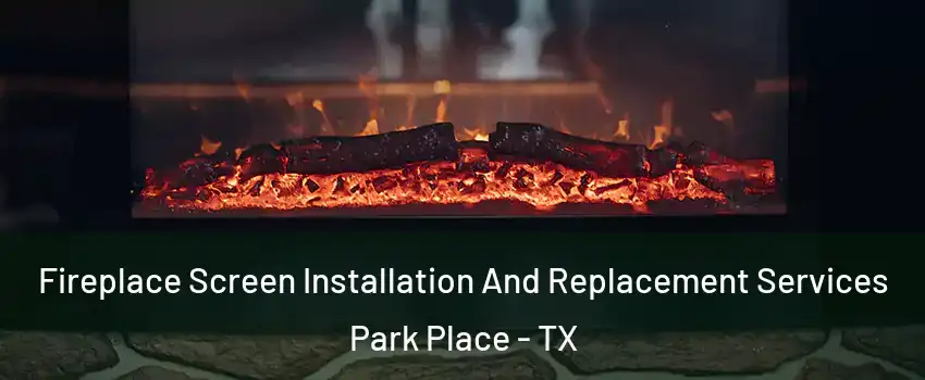 Fireplace Screen Installation And Replacement Services Park Place - TX