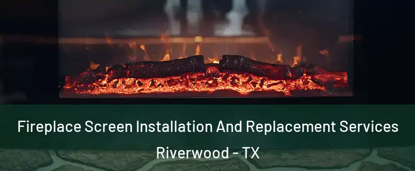 Fireplace Screen Installation And Replacement Services Riverwood - TX