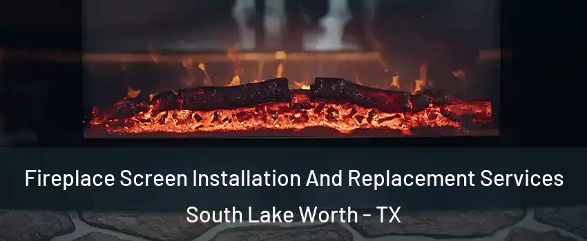 Fireplace Screen Installation And Replacement Services South Lake Worth - TX