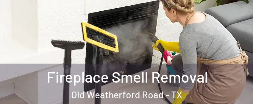 Fireplace Smell Removal Old Weatherford Road - TX