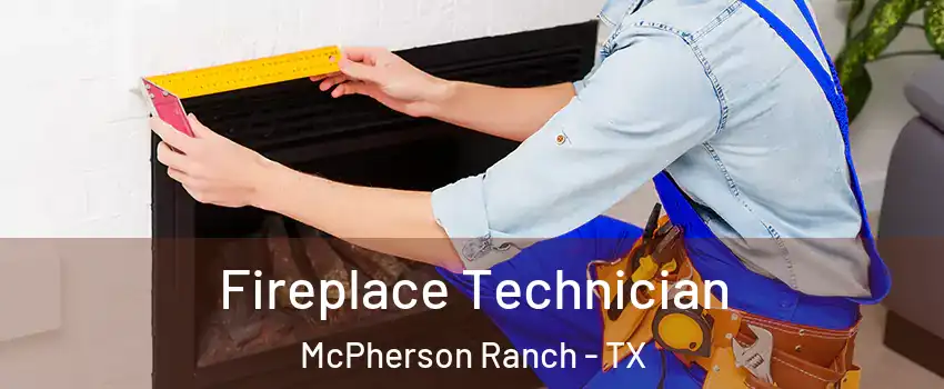 Fireplace Technician McPherson Ranch - TX