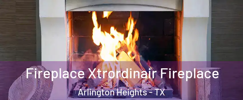 Fireplace Xtrordinair Fireplace Arlington Heights - TX