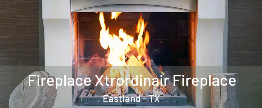 Fireplace Xtrordinair Fireplace Eastland - TX