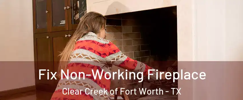 Fix Non-Working Fireplace Clear Creek of Fort Worth - TX