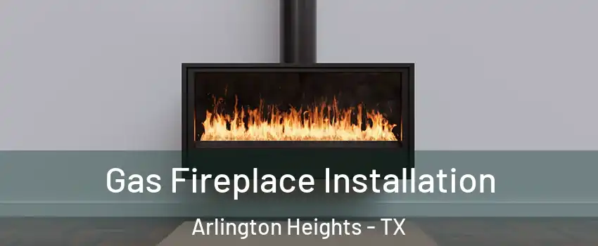 Gas Fireplace Installation Arlington Heights - TX