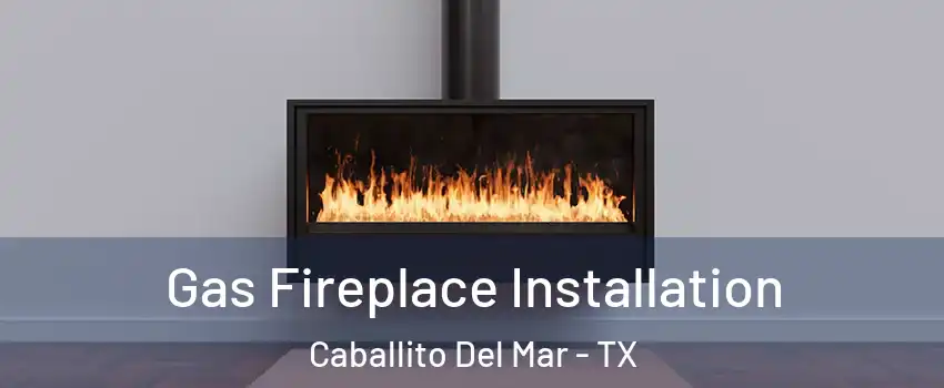 Gas Fireplace Installation Caballito Del Mar - TX