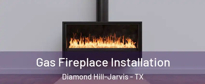 Gas Fireplace Installation Diamond Hill-Jarvis - TX