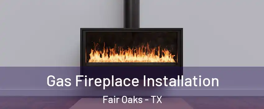 Gas Fireplace Installation Fair Oaks - TX