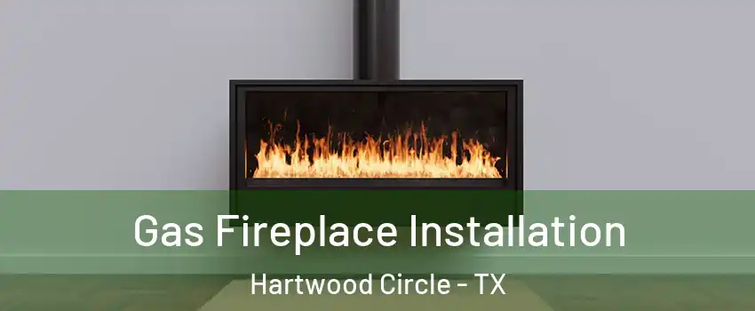 Gas Fireplace Installation Hartwood Circle - TX