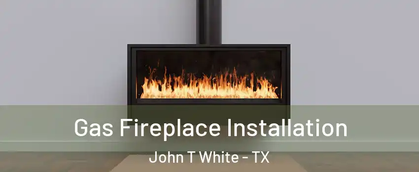 Gas Fireplace Installation John T White - TX