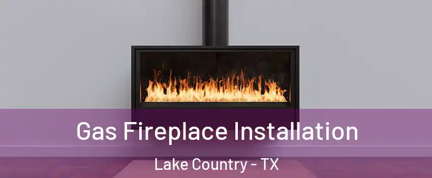 Gas Fireplace Installation Lake Country - TX