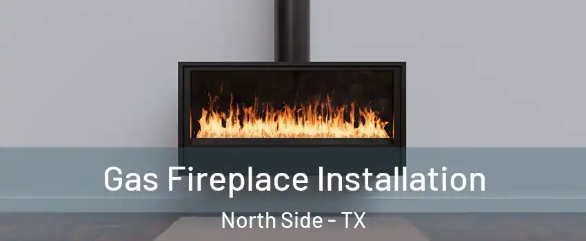 Gas Fireplace Installation North Side - TX